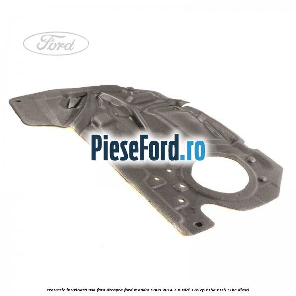 Protectie interioara usa fata dreapta Ford Mondeo 2008-2014 1.6 TDCi 115 cp T1BA, T1BB, T1BC diesel
