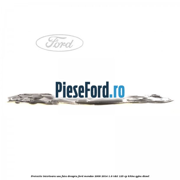 Protectie interioara usa fata dreapta Ford Mondeo 2008-2014 1.8 TDCi 125 cp KHBA, QYBA diesel
