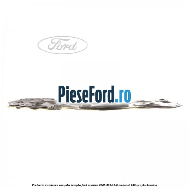 Protectie interioara usa fata dreapta Ford Mondeo 2008-2014 2.0 EcoBoost 240 cp Protectie interioara usa fata dreapta Ford Mondeo 2008-2014 2.0 EcoBoost 240 cp TPBA benzina