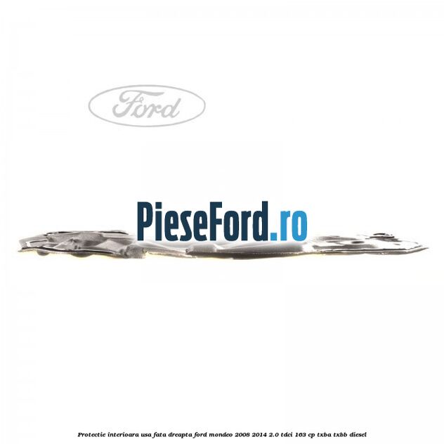 Protectie interioara usa fata dreapta Ford Mondeo 2008-2014 2.0 TDCi 163 cp Protectie interioara usa fata dreapta Ford Mondeo 2008-2014 2.0 TDCi 163 cp TXBA, TXBB diesel