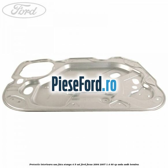Protectie interioara usa fata stanga 4/5 usi Ford Focus 2004-2007 1.4 80 cp ASDA, ASDB benzina