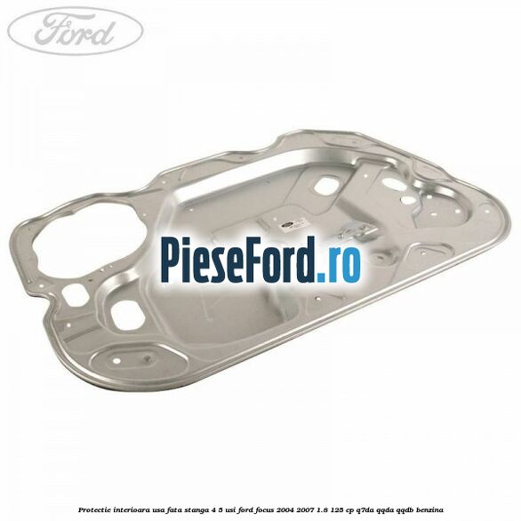 Protectie interioara usa fata stanga 4/5 usi Ford Focus 2004-2007 1.8 125 cp Q7DA, QQDA, QQDB benzina