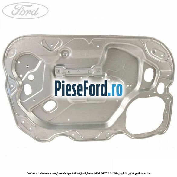 Protectie interioara usa fata stanga 4/5 usi Ford Focus 2004-2007 1.8 125 cp Q7DA, QQDA, QQDB benzina