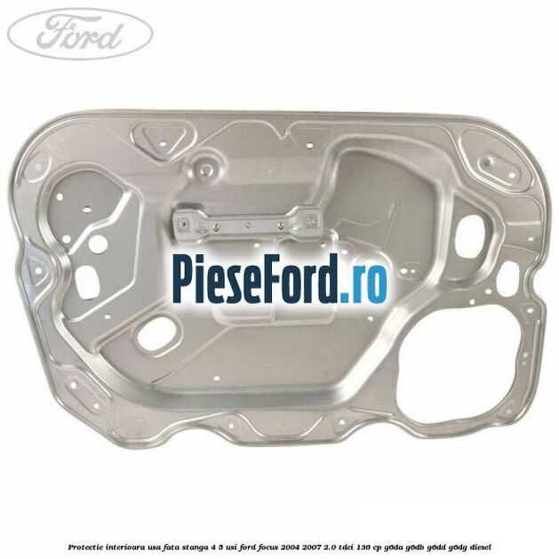Protectie interioara usa fata stanga 4/5 usi Ford Focus 2004-2007 2.0 TDCi 136 cp G6DA, G6DB, G6DD, G6DG diesel