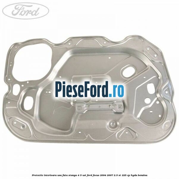 Protectie interioara usa fata stanga 4/5 usi Ford Focus 2004-2007 2.5 ST 225 cp HYDA benzina