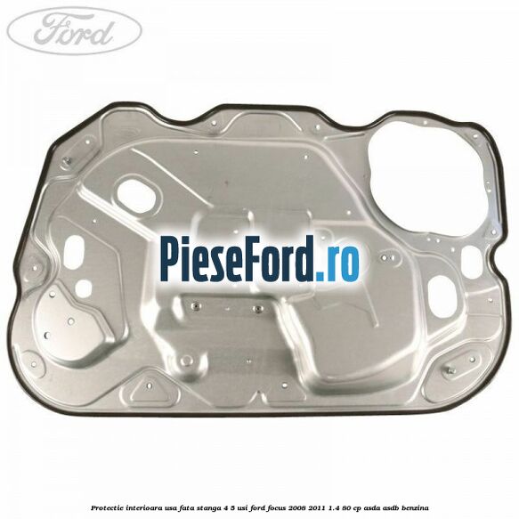 Protectie interioara usa fata stanga 4/5 usi Ford Focus 2008-2011 1.4 80 cp ASDA, ASDB benzina