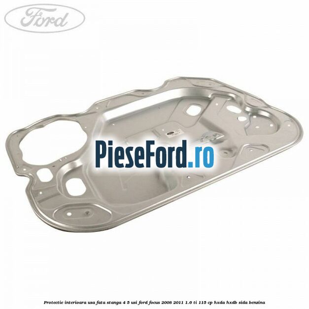 Protectie interioara usa fata stanga 4/5 usi Ford Focus 2008-2011 1.6 Ti 115 cp HXDA, HXDB, SIDA benzina