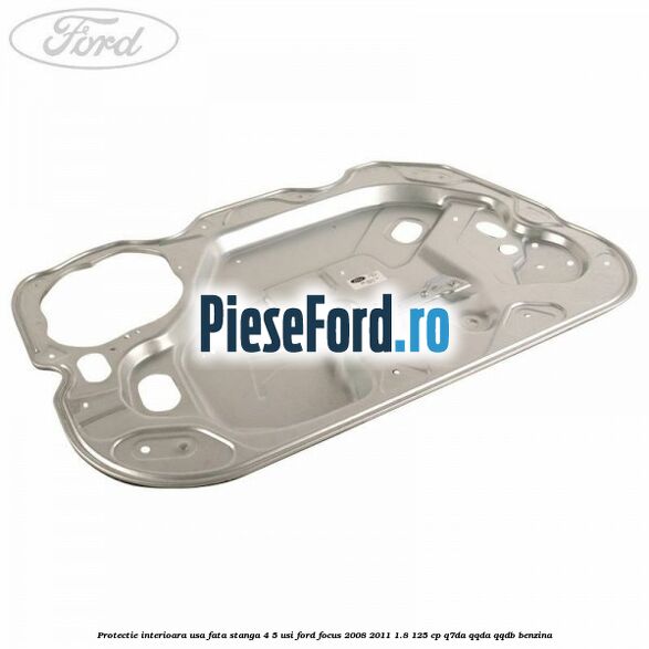 Protectie interioara usa fata stanga 4/5 usi Ford Focus 2008-2011 1.8 125 cp Q7DA, QQDA, QQDB benzina
