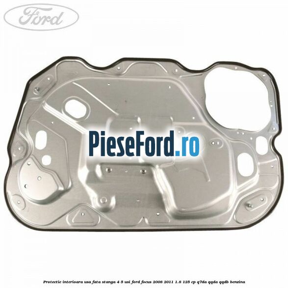 Protectie interioara usa fata stanga 4/5 usi Ford Focus 2008-2011 1.8 125 cp Q7DA, QQDA, QQDB benzina