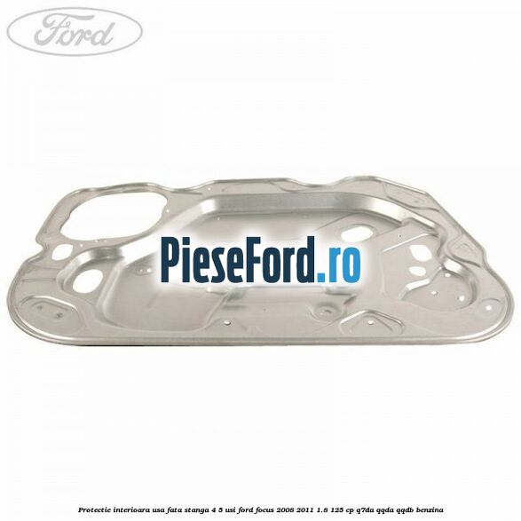 Protectie interioara usa fata stanga 4/5 usi Ford Focus 2008-2011 1.8 125 cp Q7DA, QQDA, QQDB benzina