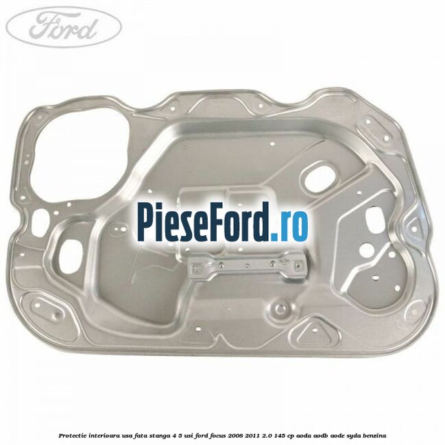 Protectie interioara usa fata stanga 4/5 usi Ford Focus 2008-2011 2.0 145 cp AODA, AODB, AODE, SYDA benzina