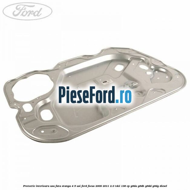 Protectie interioara usa fata stanga 4/5 usi Ford Focus 2008-2011 2.0 TDCi 136 cp G6DA, G6DB, G6DD, G6DG diesel
