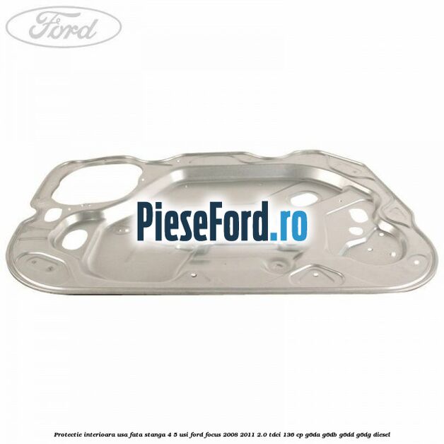 Protectie interioara usa fata stanga 4/5 usi Ford Focus 2008-2011 2.0 TDCi 136 cp G6DA, G6DB, G6DD, G6DG diesel