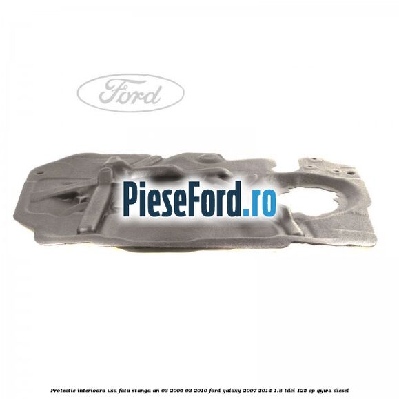 Protectie interioara usa fata stanga an 03/2006-03/2010 Ford Galaxy 2007-2014 1.8 TDCi 125 cp QYWA diesel