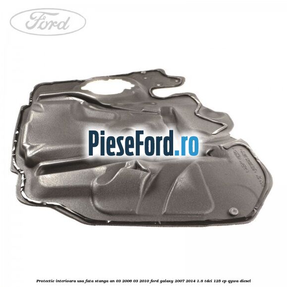 Protectie interioara usa fata stanga an 03/2006-03/2010 Ford Galaxy 2007-2014 1.8 TDCi 125 cp QYWA diesel