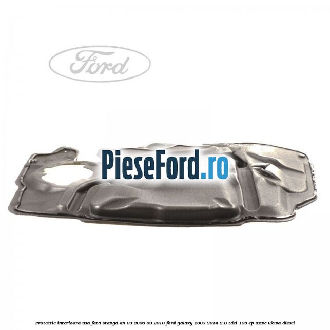 Protectie interioara usa fata stanga an 03/2006-03/2010 Ford Galaxy 2007-2014 2.0 TDCi 136 cp AZWC, UKWA diesel