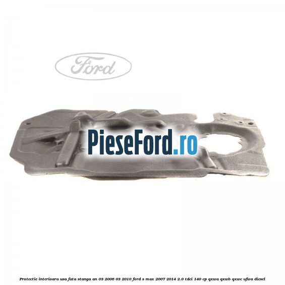 Protectie interioara usa fata stanga an 03/2006-03/2010 Ford S-Max 2007-2014 2.0 TDCi 140 cp QXWA, QXWB, QXWC, UFWA diesel