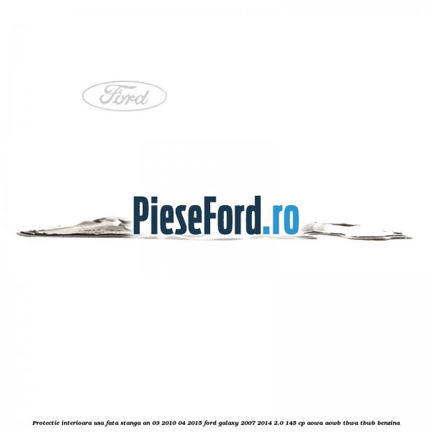 Protectie interioara usa fata stanga an 03/2010-04/2015 Ford Galaxy 2007-2014 2.0 145 cp AOWA, AOWB, TBWA, TBWB benzina