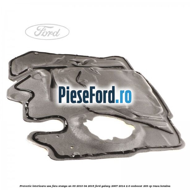 Protectie interioara usa fata stanga an 03/2010-04/2015 Ford Galaxy 2007-2014 2.0 EcoBoost 203 cp Protectie interioara usa fata stanga an 03/2010-04/2015 Ford Galaxy 2007-2014 2.0 EcoBoost 203 cp TNWA benzina