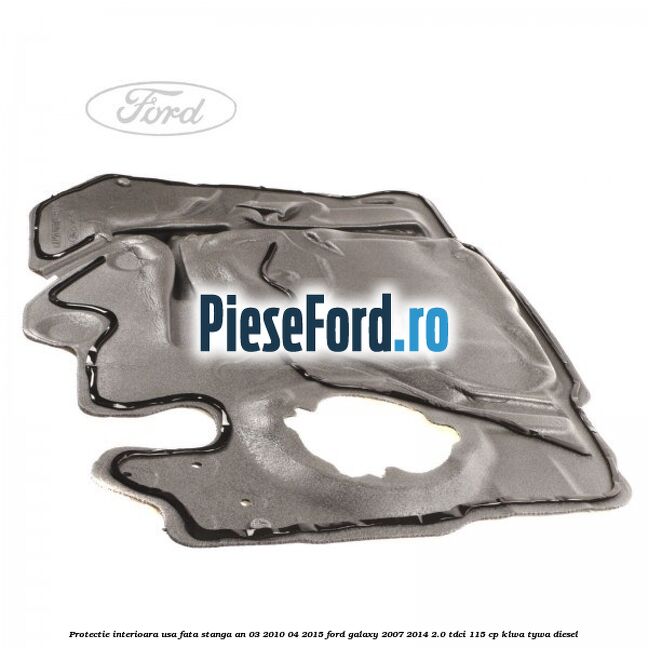 Protectie interioara usa fata stanga an 03/2010-04/2015 Ford Galaxy 2007-2014 2.0 TDCi 115 cp KLWA, TYWA diesel