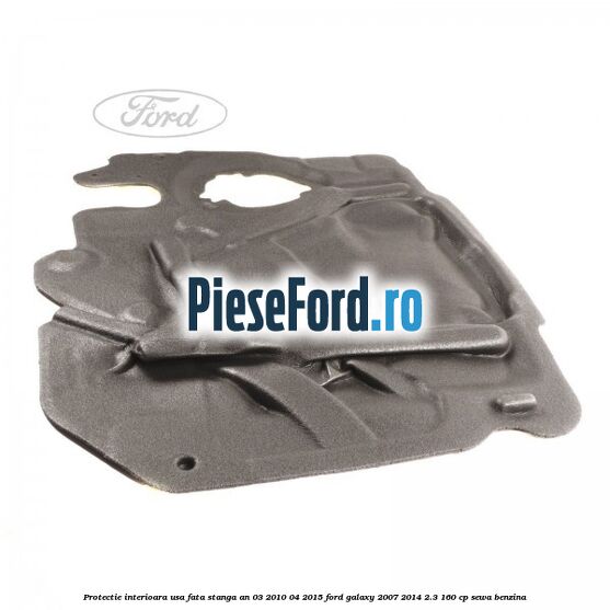 Protectie interioara usa fata stanga an 03/2010-04/2015 Ford Galaxy 2007-2014 2.3 160 cp SEWA benzina