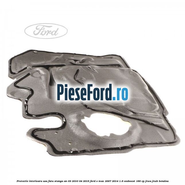 Protectie interioara usa fata stanga an 03/2010-04/2015 Ford S-Max 2007-2014 1.6 EcoBoost 160 cp JTWA, JTWB benzina