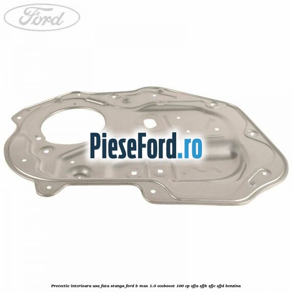 Protectie interioara usa fata stanga Ford B-Max 1.0 EcoBoost 100 cp Protectie interioara usa fata stanga Ford B-Max 1.0 EcoBoost 100 cp SFJA, SFJB, SFJC, SFJD benzina