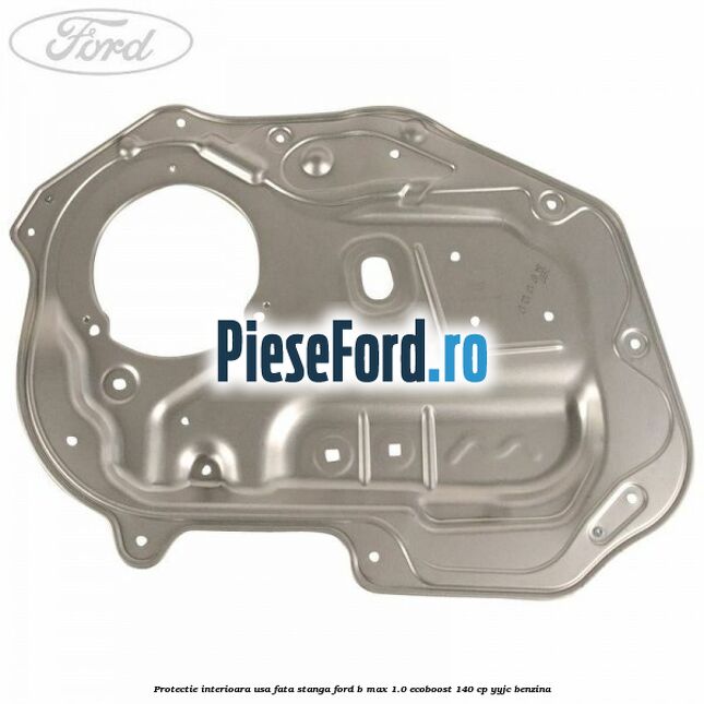 Protectie interioara usa fata stanga Ford B-Max 1.0 EcoBoost 140 cp YYJC benzina