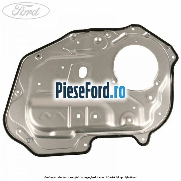 Protectie interioara usa fata stanga Ford B-Max 1.6 TDCi 95 cp Protectie interioara usa fata stanga Ford B-Max 1.6 TDCi 95 cp T3JB diesel