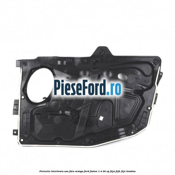 Protectie interioara usa fata stanga Ford Fusion 1.4 80 cp FXJA, FXJB, FXJC benzina