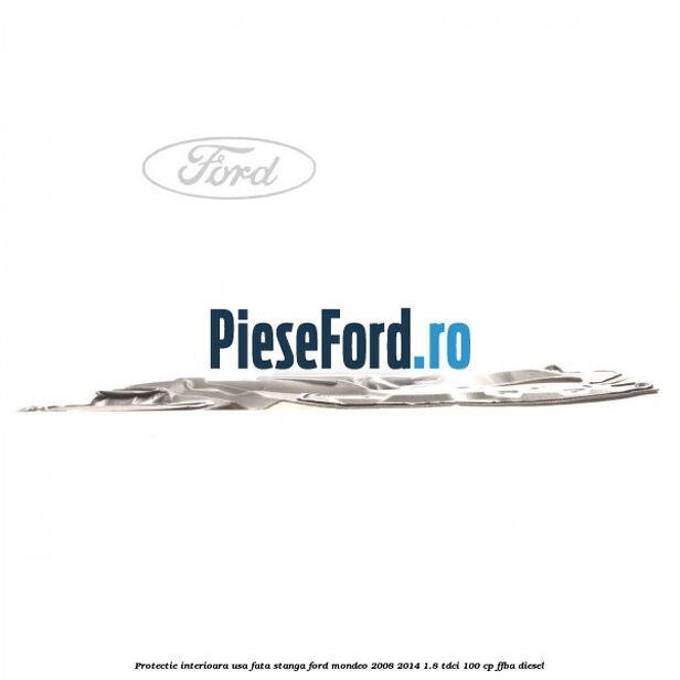 Protectie interioara usa fata stanga Ford Mondeo 2008-2014 1.8 TDCi 100 cp FFBA diesel