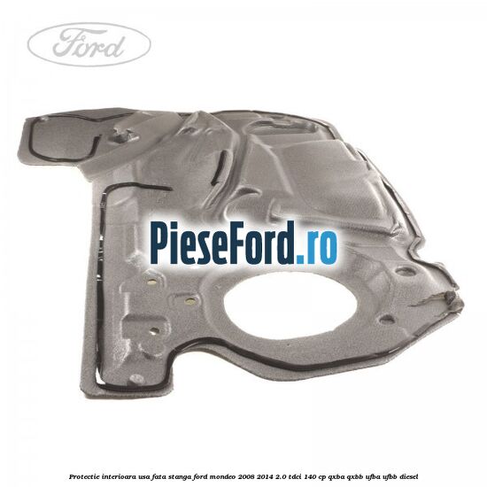 Protectie interioara usa fata stanga Ford Mondeo 2008-2014 2.0 TDCi 140 cp QXBA, QXBB, UFBA, UFBB diesel
