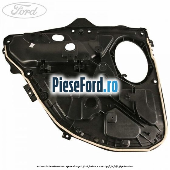 Protectie interioara usa spate dreapta Ford Fusion 1.4 80 cp FXJA, FXJB, FXJC benzina