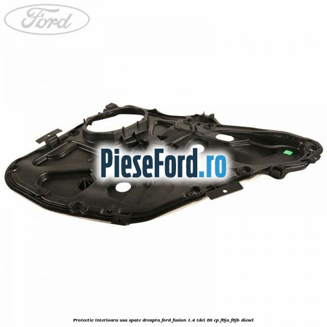 Protectie interioara usa spate dreapta Ford Fusion 1.4 TDCi 68 cp F6JA, F6JB diesel
