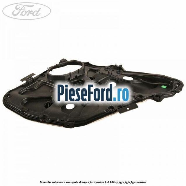 Protectie interioara usa spate dreapta Ford Fusion 1.6 100 cp FYJA, FYJB, FYJC benzina