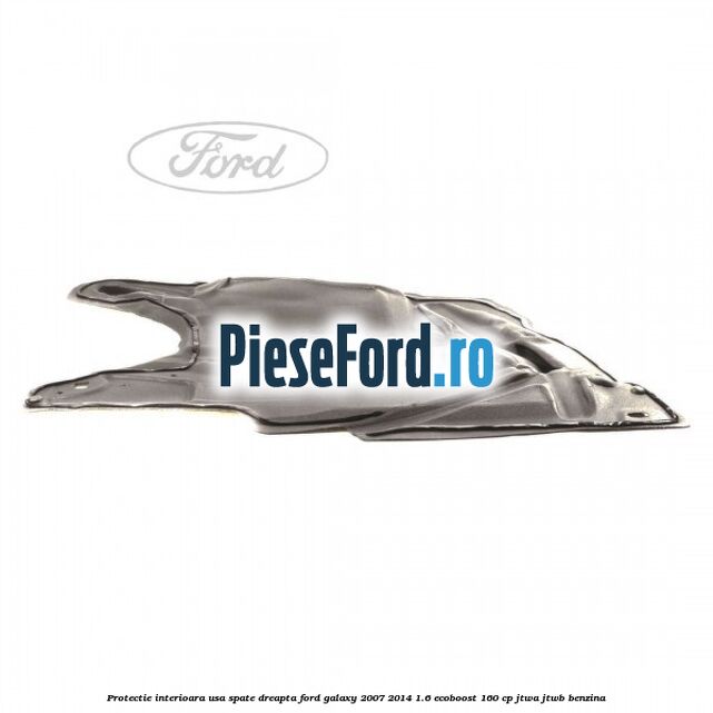 Protectie interioara usa spate dreapta Ford Galaxy 2007-2014 1.6 EcoBoost 160 cp JTWA, JTWB benzina
