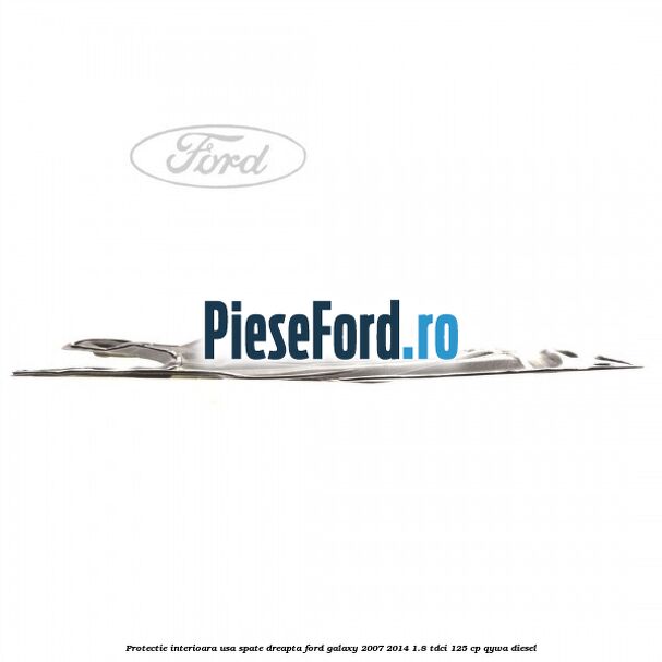 Protectie interioara usa spate dreapta Ford Galaxy 2007-2014 1.8 TDCi 125 cp Protectie interioara usa spate dreapta Ford Galaxy 2007-2014 1.8 TDCi 125 cp QYWA diesel
