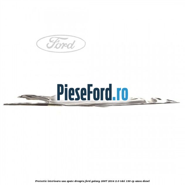 Protectie interioara usa spate dreapta Ford Galaxy 2007-2014 2.0 TDCi 130 cp AZWA diesel