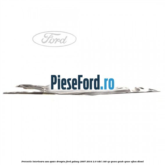 Protectie interioara usa spate dreapta Ford Galaxy 2007-2014 2.0 TDCi 140 cp Protectie interioara usa spate dreapta Ford Galaxy 2007-2014 2.0 TDCi 140 cp QXWA, QXWB, QXWC, UFWA diesel