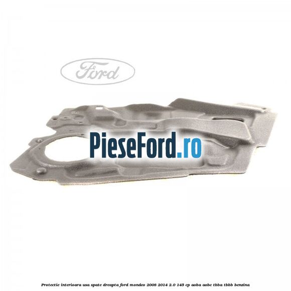 Protectie interioara usa spate dreapta Ford Mondeo 2008-2014 2.0 145 cp AOBA, AOBC, TBBA, TBBB benzina