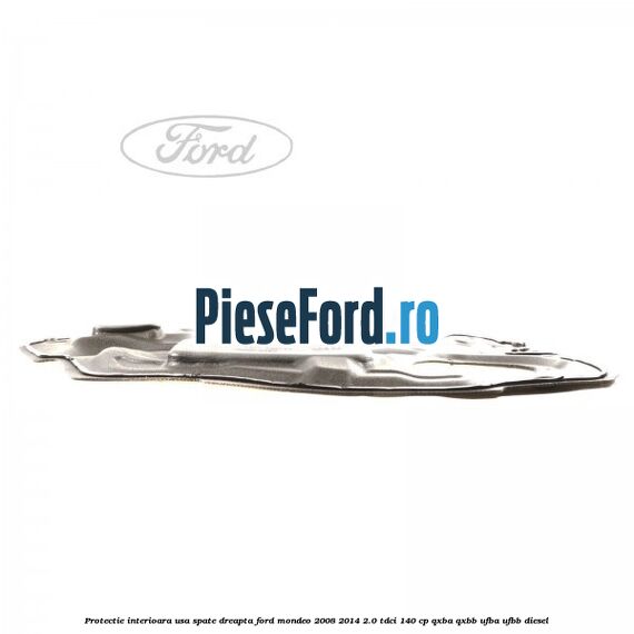 Protectie interioara usa spate dreapta Ford Mondeo 2008-2014 2.0 TDCi 140 cp Protectie interioara usa spate dreapta Ford Mondeo 2008-2014 2.0 TDCi 140 cp QXBA, QXBB, UFBA, UFBB diesel