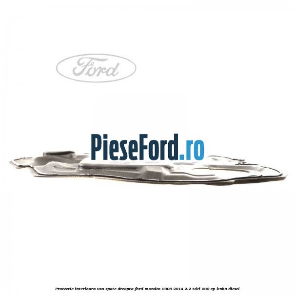 Protectie interioara usa spate dreapta Ford Mondeo 2008-2014 2.2 TDCi 200 cp Protectie interioara usa spate dreapta Ford Mondeo 2008-2014 2.2 TDCi 200 cp KNBA diesel