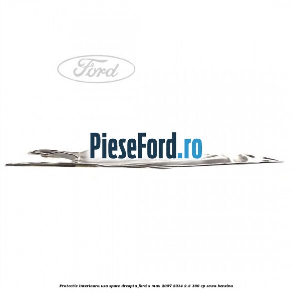 Protectie interioara usa spate dreapta Ford S-Max 2007-2014 2.3 160 cp Protectie interioara usa spate dreapta Ford S-Max 2007-2014 2.3 160 cp SEWA benzina