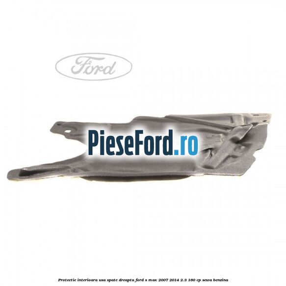 Protectie interioara usa spate dreapta Ford S-Max 2007-2014 2.3 160 cp Protectie interioara usa spate dreapta Ford S-Max 2007-2014 2.3 160 cp SEWA benzina