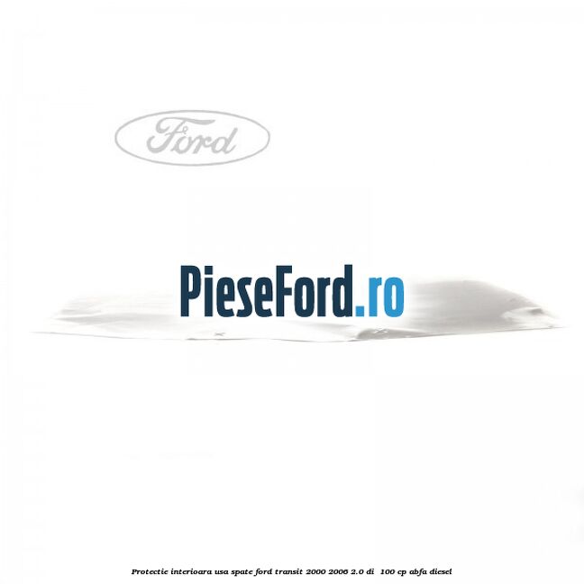 Protectie interioara usa spate Ford Transit 2000-2006 2.0 DI 100 cp Protectie interioara usa spate Ford Transit 2000-2006 2.0 DI 100 cp ABFA diesel
