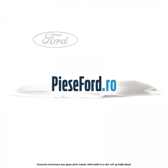 Protectie interioara usa spate Ford Transit 2000-2006 2.4 TDCi 137 cp H9FA diesel