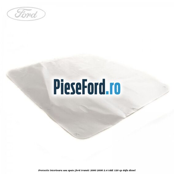 Protectie interioara usa spate Ford Transit 2000-2006 2.4 TDdi 120 cp Protectie interioara usa spate Ford Transit 2000-2006 2.4 TDdi 120 cp D4FA diesel