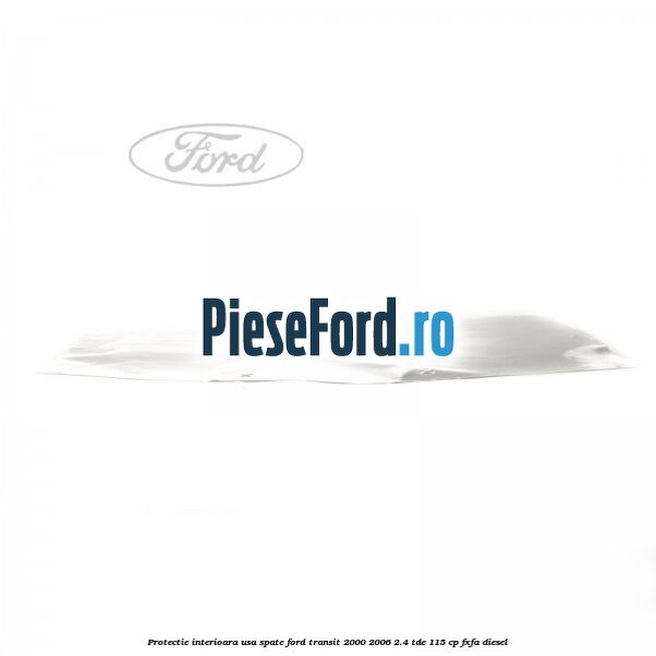 Protectie interioara usa spate Ford Transit 2000-2006 2.4 TDE 115 cp FXFA diesel