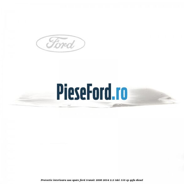 Protectie interioara usa spate Ford Transit 2006-2014 2.2 TDCi 110 cp QVFA diesel