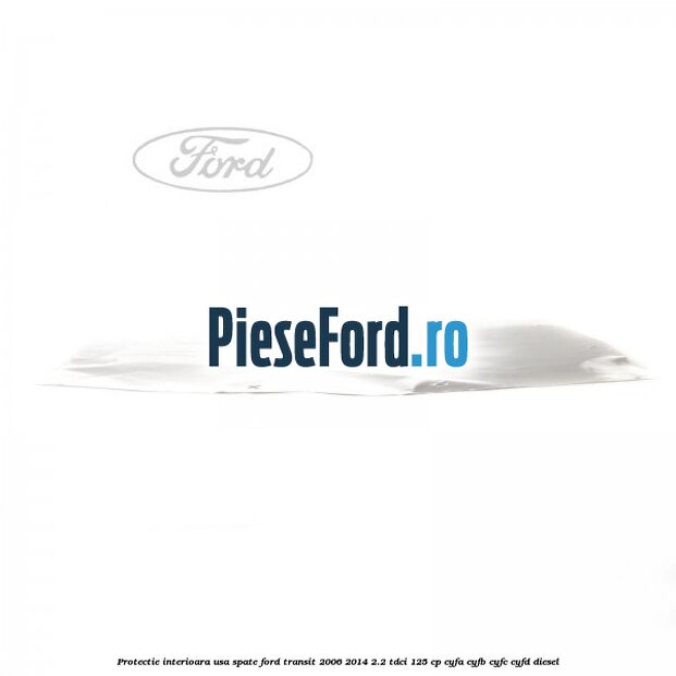 Protectie interioara usa spate Ford Transit 2006-2014 2.2 TDCi 125 cp CYFA, CYFB, CYFC, CYFD diesel